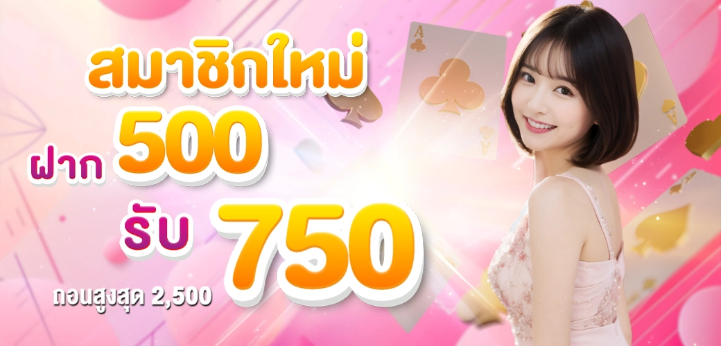 สมาชิกใหม่_ฝาก_500_รับโบนัส_750 โปรโมชั่น